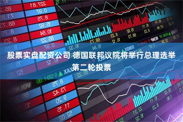 股票实盘配资公司 德国联邦议院将举行总理选举第二轮投票