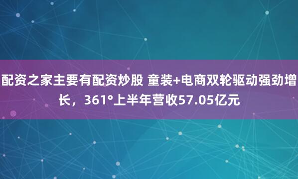 配资之家主要有配资炒股 童装+电商双轮驱动强劲增长，361°上半年营收57.05亿元