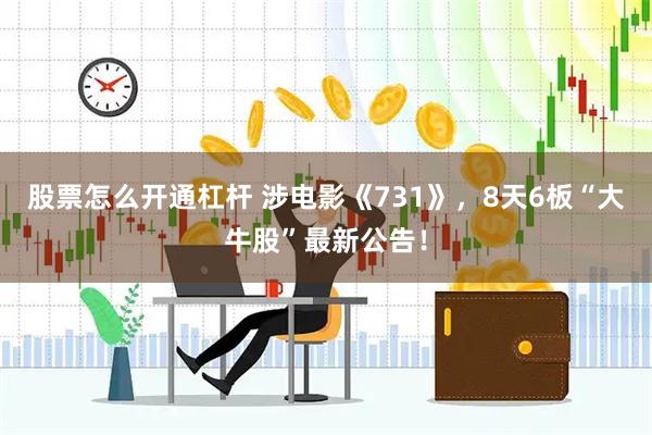 股票怎么开通杠杆 涉电影《731》，8天6板“大牛股”最新公告！
