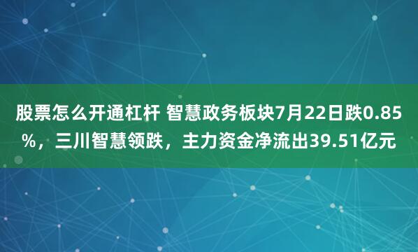 股票怎么开通杠杆 智慧政务板块7月22日跌0.85%，三川智慧领跌，主力资金净流出39.51亿元