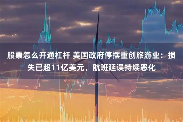 股票怎么开通杠杆 美国政府停摆重创旅游业：损失已超11亿美元，航班延误持续恶化